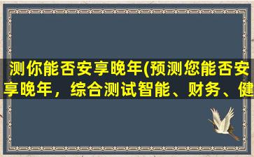 测你能否安享晚年(预测您能否安享晚年，综合测试智能、财务、健康等方面的状况！)