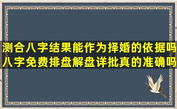 测合八字结果能作为择婚的依据吗八字免费排盘解盘详批真的准确吗