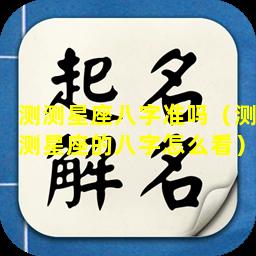 测测星座八字准吗（测测星座的八字怎么看）