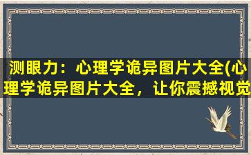 测眼力：心理学诡异图片大全(心理学诡异图片大全，让你震撼视觉，挑战眼力极限！)