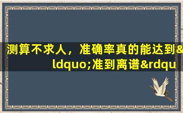 测算不求人，准确率真的能达到“准到离谱”的程度吗