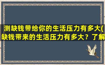 测缺钱带给你的生活压力有多大(缺钱带来的生活压力有多大？了解一下！)