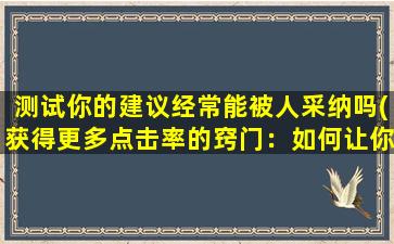 测试你的建议经常能被人采纳吗(获得更多点击率的窍门：如何让你的建议被广泛采纳)