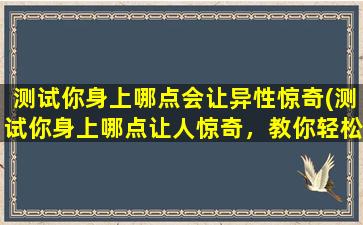 测试你身上哪点会让异性惊奇(测试你身上哪点让人惊奇，教你轻松获得异性好感)