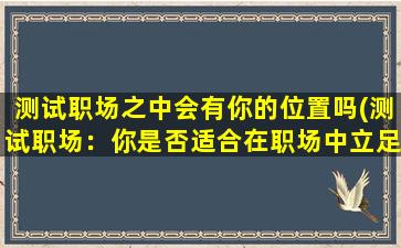 测试职场之中会有你的位置吗(测试职场：你是否适合在职场中立足？)