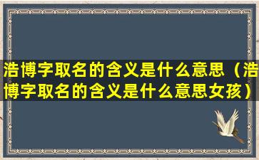 浩博字取名的含义是什么意思（浩博字取名的含义是什么意思女孩）