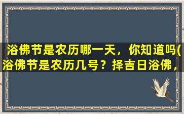 浴佛节是农历哪一天，你知道吗(浴佛节是农历几号？择吉日浴佛，揭秘浴佛节的由来和习俗)