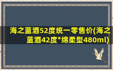 海之蓝酒52度统一零售价(海之蓝酒42度*绵柔型480ml)