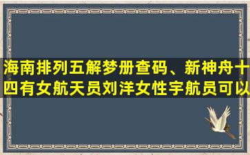 海南排列五解梦册查码、新神舟十四有女航天员刘洋女性宇航员可以从事航天工作多久