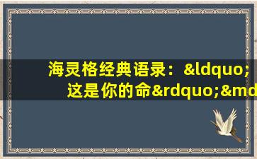 海灵格经典语录：“这是你的命”——如何理解命运与个人选择的关系