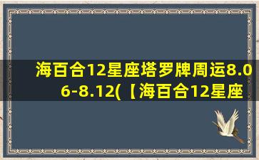 海百合12星座塔罗牌周运8.06-8.12(【海百合12星座塔罗牌周运】8.06-8.12：你是否在等待一个奇迹的出现？)