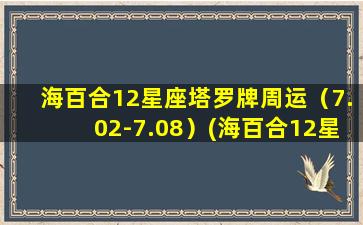 海百合12星座塔罗牌周运（7.02-7.08）(海百合12星座本周运势：7.02-7.08)