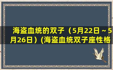 海盗血统的双子（5月22日～5月26日）(海盗血统双子座性格特点解析)