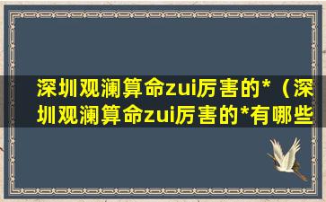 深圳观澜算命zui厉害的*（深圳观澜算命zui厉害的*有哪些）