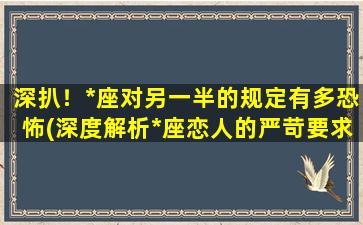 深扒！*座对另一半的规定有多恐怖(深度解析*座恋人的严苛要求，让人瞠目结舌！)