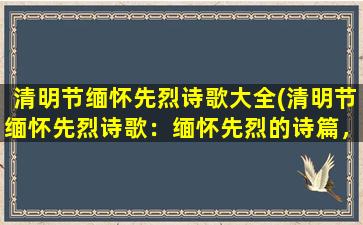 清明节缅怀先烈诗歌大全(清明节缅怀先烈诗歌：缅怀先烈的诗篇，赞颂英烈的事迹)