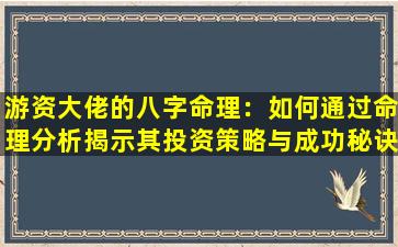 游资大佬的八字命理：如何通过命理分析揭示其投资策略与成功秘诀