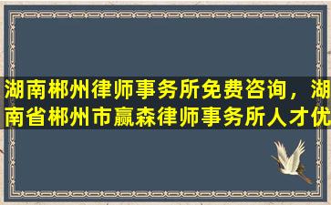 湖南郴州律师事务所免费咨询，湖南省郴州市赢森律师事务所人才优秀吗