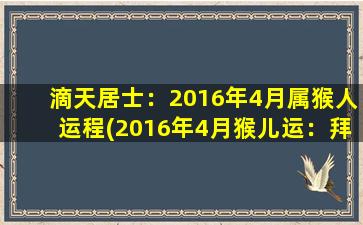 滴天居士：2016年4月属猴人运程(2016年4月猴儿运：拜纳飞星主运逢难逆转)