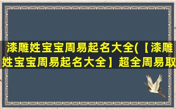 漆雕姓宝宝周易起名大全(【漆雕姓宝宝周易起名大全】超全周易取名，五行缺啥补啥，抢占宝宝名字制高点！)