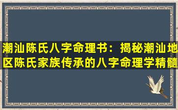 潮汕陈氏八字命理书：揭秘潮汕地区陈氏家族传承的八字命理学精髓