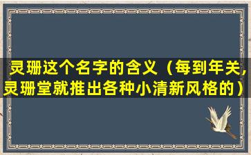 灵珊这个名字的含义（每到年关,灵珊堂就推出各种小清新风格的）