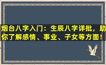 烟台八字入门：生辰八字详批，助你了解感情、事业、子女等方面！