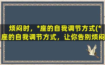 烦闷时，*座的自我调节方式(*座的自我调节方式，让你告别烦闷)