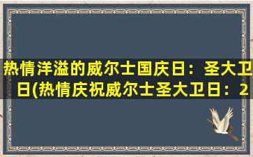 热情洋溢的威尔士国庆日：圣大卫日(热情庆祝威尔士圣大卫日：2021年活动、传统和历史！)