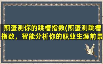 煎蛋测你的跳槽指数(煎蛋测跳槽指数，智能分析你的职业生涯前景)