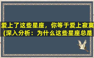 爱上了这些星座，你等于爱上寂寞(深入分析：为什么这些星座总是让人爱上寂寞为中心？)