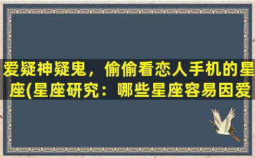 爱疑神疑鬼，偷偷看恋人手机的星座(星座研究：哪些星座容易因爱疑神疑鬼，偷偷查看恋人手机？)