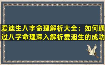 爱迪生八字命理解析大全：如何通过八字命理深入解析爱迪生的成功秘诀