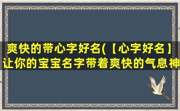 爽快的带心字好名(【心字好名】让你的宝宝名字带着爽快的气息神采飞扬！)