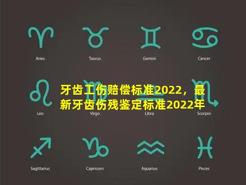 牙齿工伤赔偿标准2022，最新牙齿伤残鉴定标准2022年