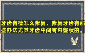 牙齿有槽怎么修复，修复牙齿有那些办法尤其牙齿中间有沟壑状的。