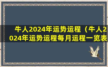 牛人2024年运势运程（牛人2024年运势运程每月运程一览表）