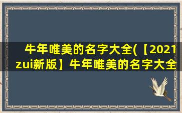 牛年唯美的名字大全(【2021zui新版】牛年唯美的名字大全，男女宝宝都适用的独特名字大全推荐)