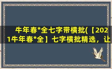 牛年春*全七字带横批(【2021牛年春*全】七字横批精选，让你过一个“牛”气冲天的新年！)