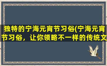 独特的宁海元宵节习俗(宁海元宵节习俗，让你领略不一样的传统文化魅力)