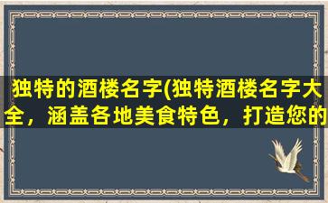 独特的酒楼名字(独特酒楼名字大全，涵盖各地美食特色，打造您的美食之旅)