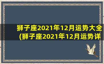 狮子座2021年12月运势大全(狮子座2021年12月运势详解：善用人际关系，财源广进)