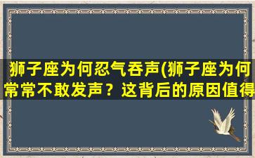 狮子座为何忍气吞声(狮子座为何常常不敢发声？这背后的原因值得深入探讨)