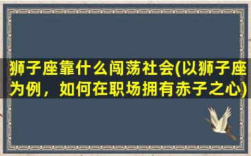 狮子座靠什么闯荡社会(以狮子座为例，如何在职场拥有赤子之心)