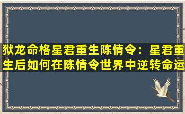 狱龙命格星君重生陈情令：星君重生后如何在陈情令世界中逆转命运