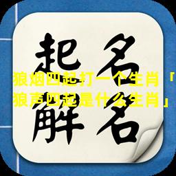 狼烟四起打一个生肖「狼声四起是什么生肖」