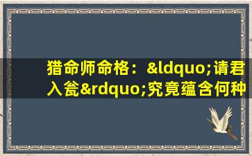 猎命师命格：“请君入瓮”究竟蕴含何种玄机