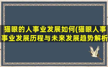 猫眼的人事业发展如何(猫眼人事事业发展历程与未来发展趋势解析)