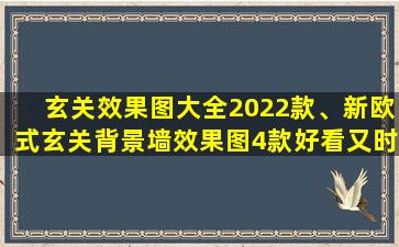 玄关效果图大全2022款、新欧式玄关背景墙效果图4款好看又时尚的欧式玄关设计