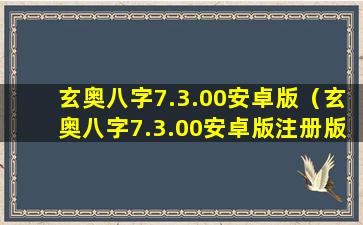 玄奥八字7.3.00安卓版（玄奥八字7.3.00安卓版注册版）